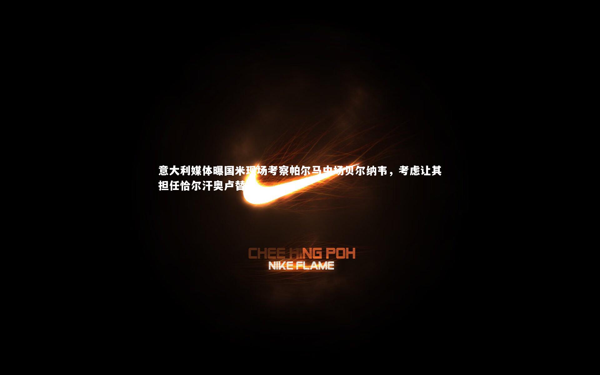 意大利媒体曝国米现场考察帕尔马中场贝尔纳韦,考虑让其担任恰尔汗奥卢替补