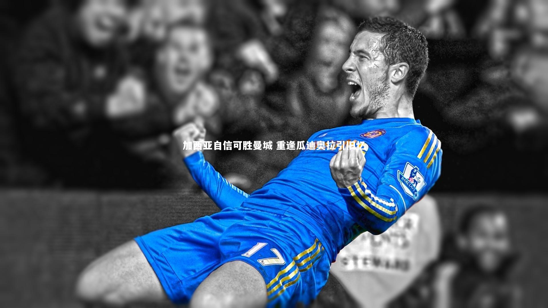 加西亚自信可胜曼城 重逢瓜迪奥拉引旧忆